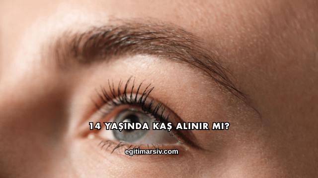 14 Yaşında Kaş Alınır mı?