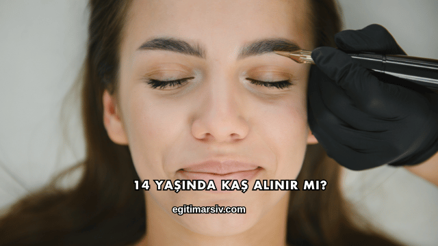 14 Yaşında Kaş Alınır mı?