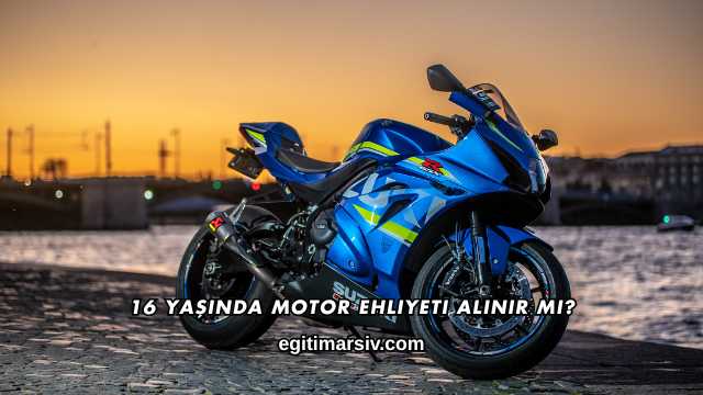 16 Yaşında Motor Ehliyeti Alınır mı?