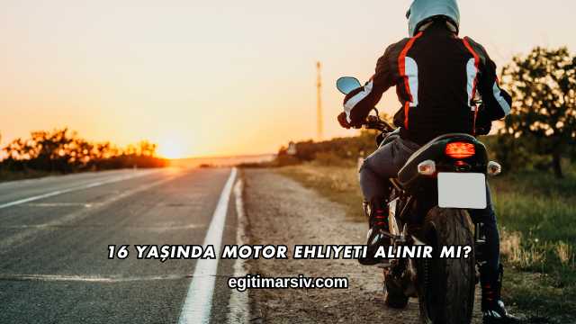 16 Yaşında Motor Ehliyeti Alınır mı?