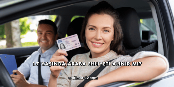 17 Yaşında Araba Ehliyeti Alınır mı?