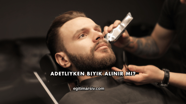 Adetliyken Bıyık Alınır mı?