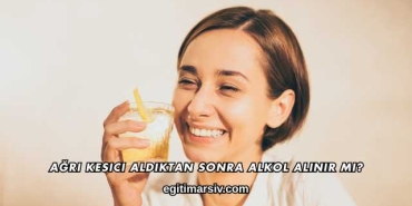 Ağrı Kesici Aldıktan Sonra Alkol Alınır mı?