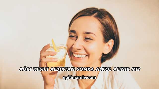 Ağrı Kesici Aldıktan Sonra Alkol Alınır mı?