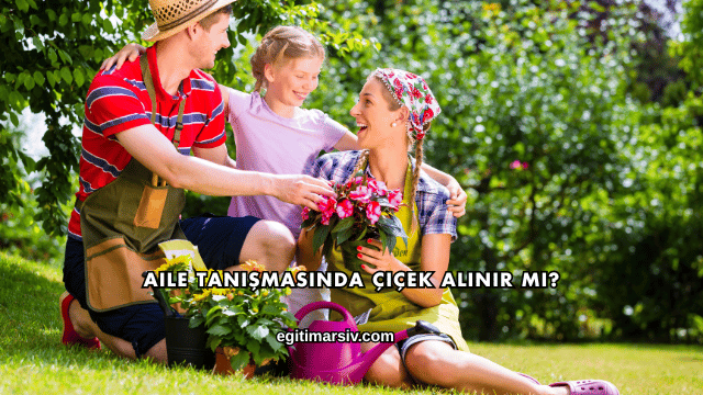 Aile Tanışmasında Çiçek Alınır mı?