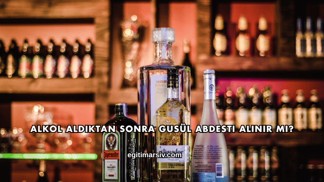 Alkol Aldıktan Sonra Gusül Abdesti Alınır mı?
