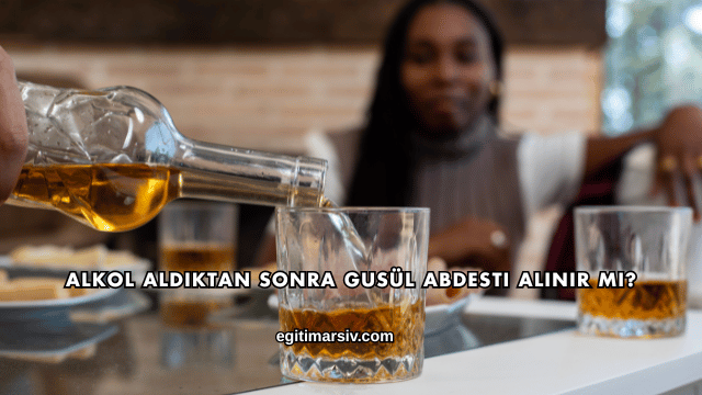 Alkol Aldıktan Sonra Gusül Abdesti Alınır mı?