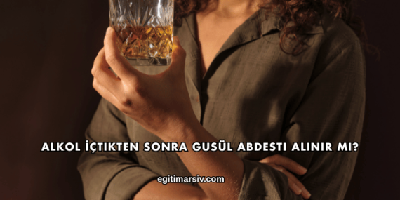 Alkol İçtikten Sonra Gusül Abdesti Alınır mı?