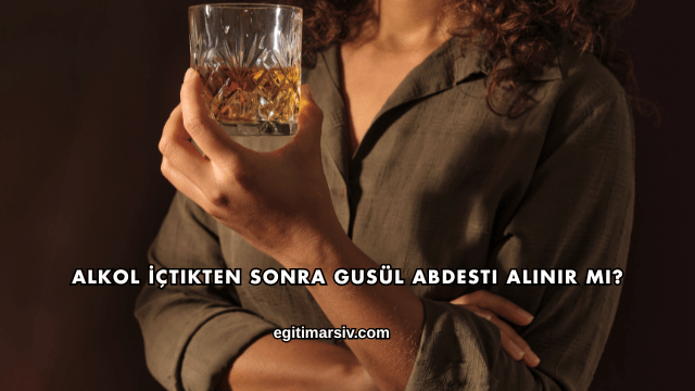 Alkol İçtikten Sonra Gusül Abdesti Alınır mı?