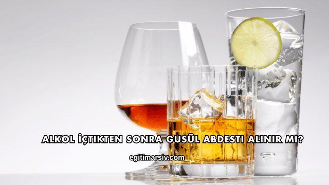 Alkol İçtikten Sonra Gusül Abdesti Alınır mı?