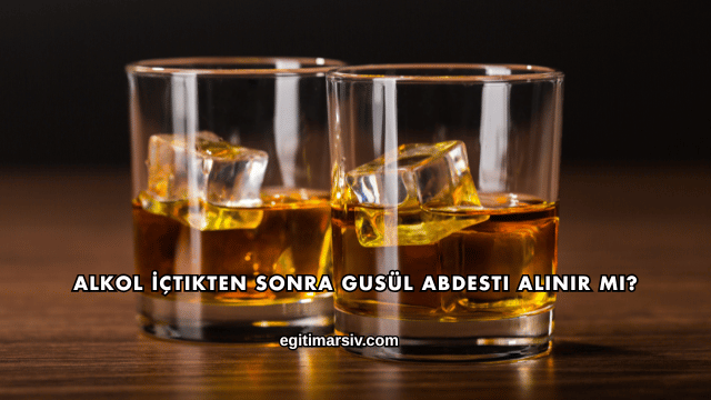 Alkol İçtikten Sonra Gusül Abdesti Alınır mı?