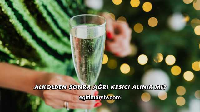 Alkolden Sonra Ağrı Kesici Alınır mı?
