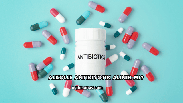 Alkolle Antibiyotik Alınır mı?