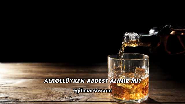 Alkollüyken Abdest Alınır mı?