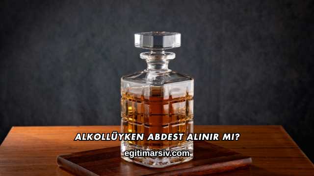 Alkollüyken Abdest Alınır mı?