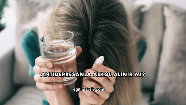 Antidepresanla Alkol Alınır mı?