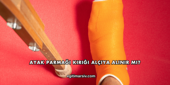 Ayak Parmağı Kırığı Alçıya Alınır mı?