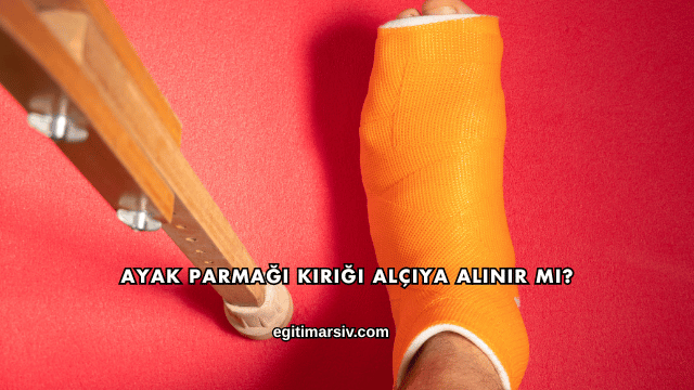 Ayak Parmağı Kırığı Alçıya Alınır mı?
