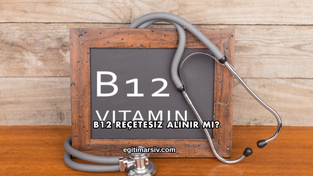 B12 Reçetesiz Alınır mı?