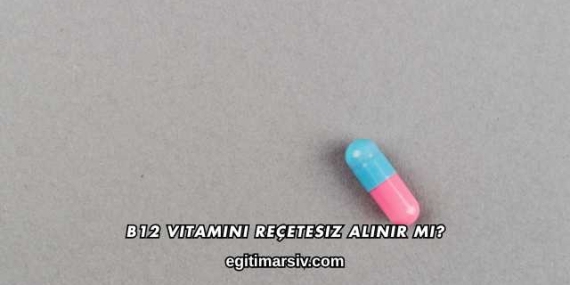 B12 Vitamini Reçetesiz Alınır mı?