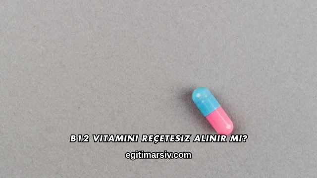 B12 Vitamini Reçetesiz Alınır mı?