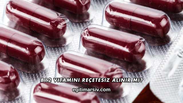 B12 Vitamini Reçetesiz Alınır mı?