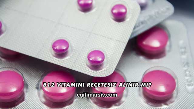 B12 Vitamini Reçetesiz Alınır mı?