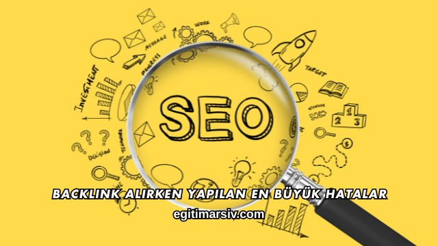 Backlink Alırken Yapılan En Büyük Hatalar