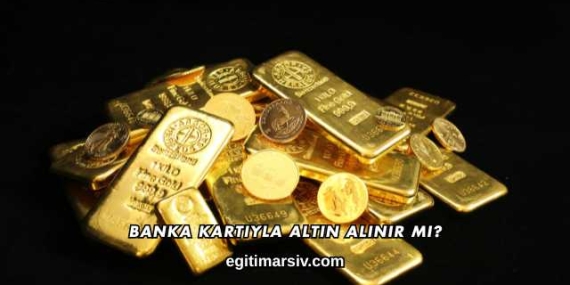 Banka Kartıyla Altın Alınır mı?