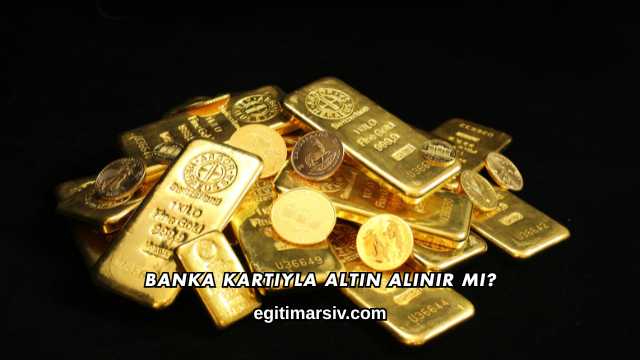 Banka Kartıyla Altın Alınır mı?