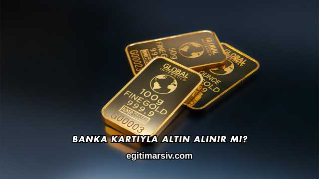 Banka Kartıyla Altın Alınır mı?