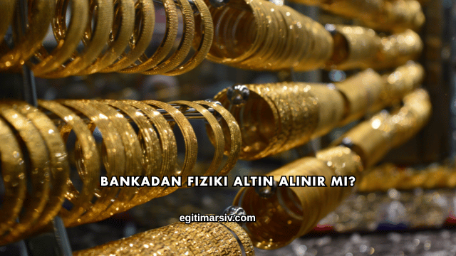Bankadan Fiziki Altın Alınır mı?