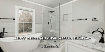 Banyo Yapmadan Gusül Abdesti Alınır mı?