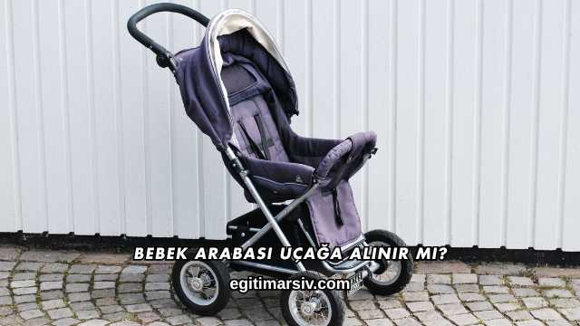 Bebek Arabası Uçağa Alınır mı?