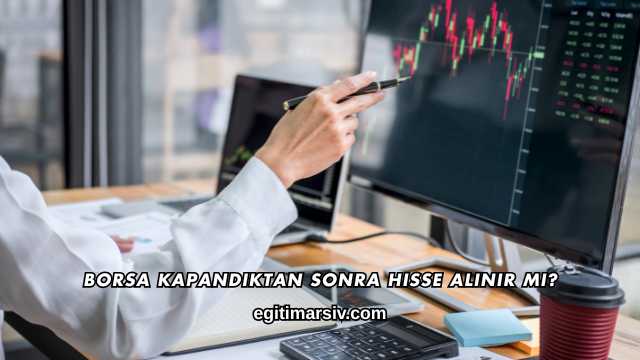 Borsa Kapandıktan Sonra Hisse Alınır mı?
