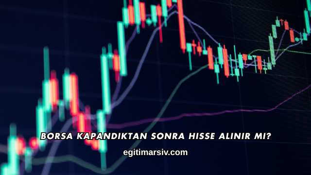 Borsa Kapandıktan Sonra Hisse Alınır mı?
