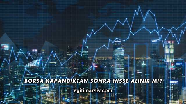 Borsa Kapandıktan Sonra Hisse Alınır mı?