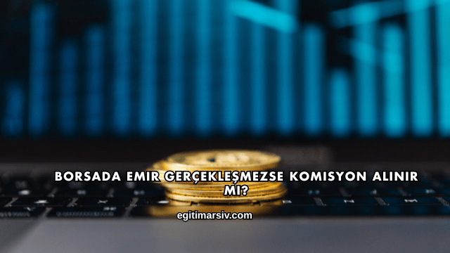 Borsada Emir Gerçekleşmezse Komisyon Alınır mı?