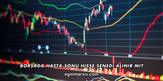 Borsada Hafta Sonu Hisse Senedi Alınır mı?