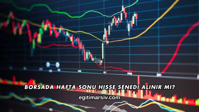 Borsada Hafta Sonu Hisse Senedi Alınır mı?