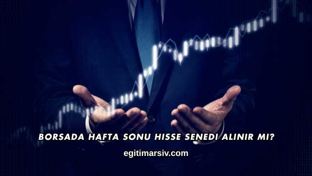 Borsada Hafta Sonu Hisse Senedi Alınır mı?
