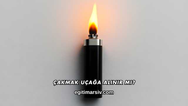 Çakmak Uçağa Alınır mı?