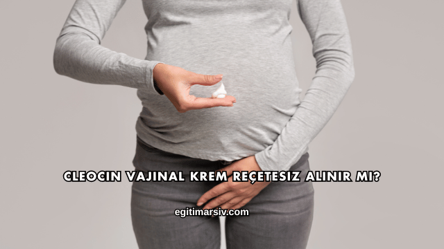 Cleocin Vajinal Krem Reçetesiz Alınır mı?