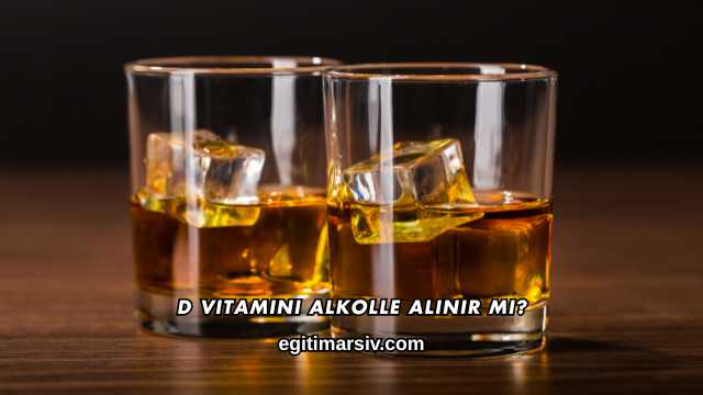 D Vitamini Alkolle Alınır mı?