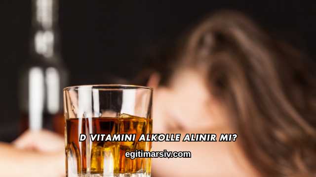 D Vitamini Alkolle Alınır mı?