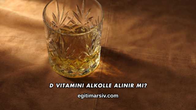D Vitamini Alkolle Alınır mı?