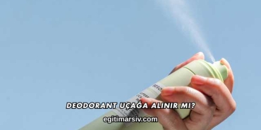 Deodorant Uçağa Alınır mı?