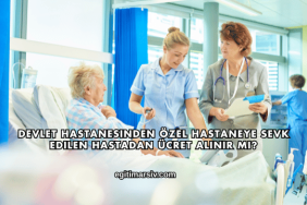 Devlet Hastanesinden Özel Hastaneye Sevk Edilen Hastadan Ücret Alınır mı?