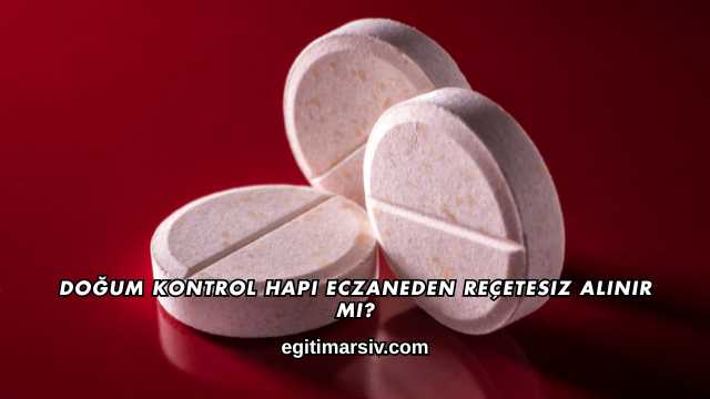Doğum Kontrol Hapı Eczaneden Reçetesiz Alınır mı?