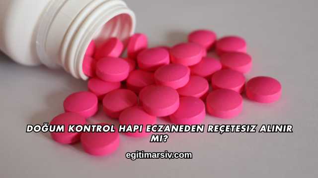 Doğum Kontrol Hapı Eczaneden Reçetesiz Alınır mı?